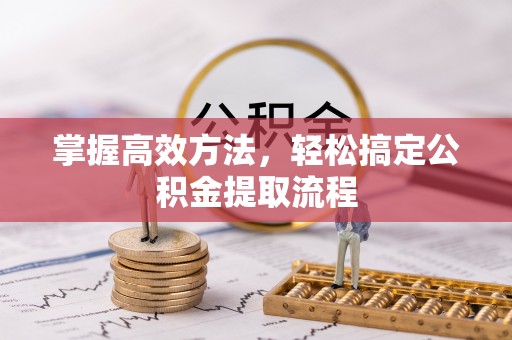 五河掌握高效方法，轻松搞定公积金提取流程