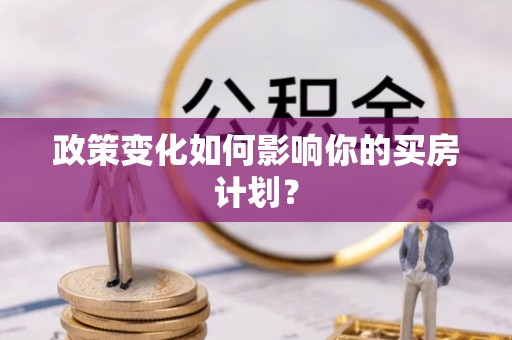 五河政策变化如何影响你的买房计划？