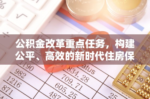 五河公积金改革重点任务，构建公平、高效的新时代住房保障体系