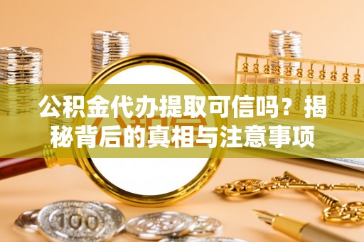 五河公积金代办提取可信吗？揭秘背后的真相与注意事项