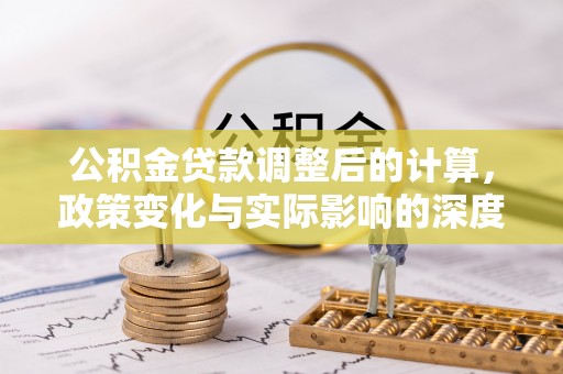 五河公积金贷款调整后的计算，政策变化与实际影响的深度解析