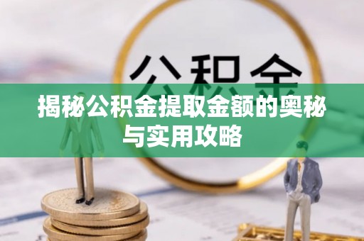 五河揭秘公积金提取金额的奥秘与实用攻略