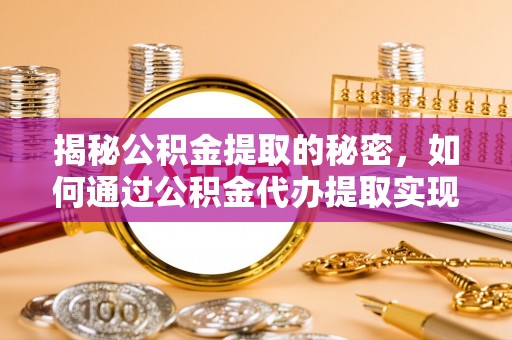 五河揭秘公积金提取的秘密，如何通过公积金代办提取实现财务自由