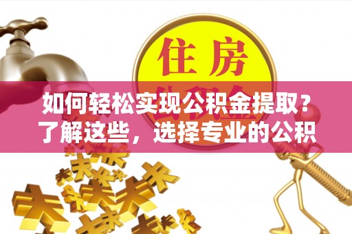 五河如何轻松实现公积金提取？了解这些，选择专业的公积金提取代办服务