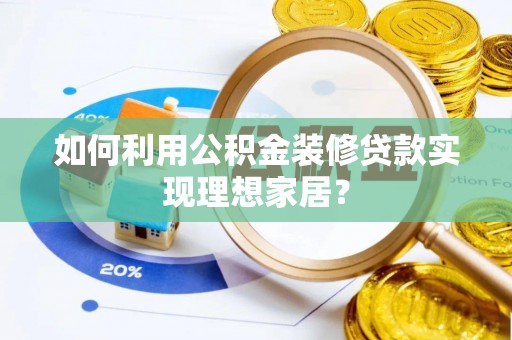 五河如何利用公积金装修贷款实现理想家居？