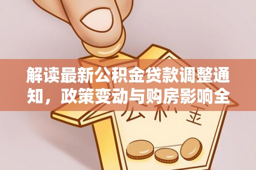 五河解读最新公积金贷款调整通知，政策变动与购房影响全解析
