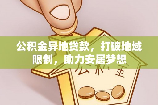 五河公积金异地贷款，打破地域限制，助力安居梦想