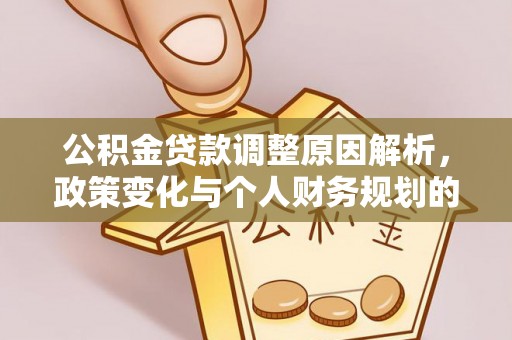 五河公积金贷款调整原因解析，政策变化与个人财务规划的影响