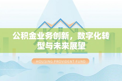 五河公积金业务创新，数字化转型与未来展望