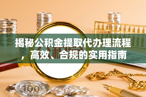 五河揭秘公积金提取代办理流程，高效、合规的实用指南