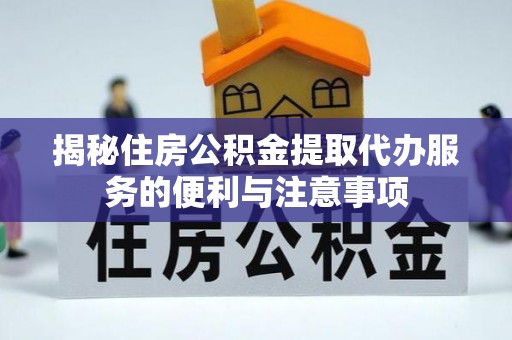 五河揭秘住房公积金提取代办服务的便利与注意事项