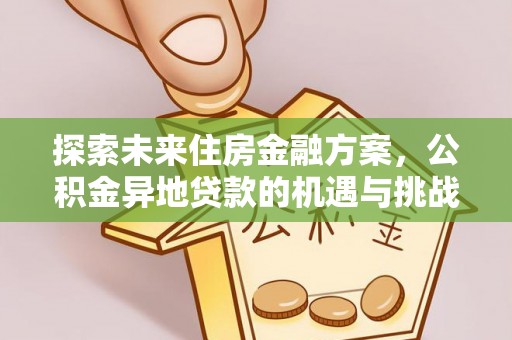 五河探索未来住房金融方案，公积金异地贷款的机遇与挑战