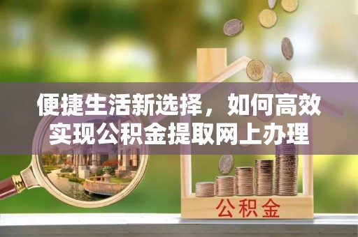五河便捷生活新选择，如何高效实现公积金提取网上办理