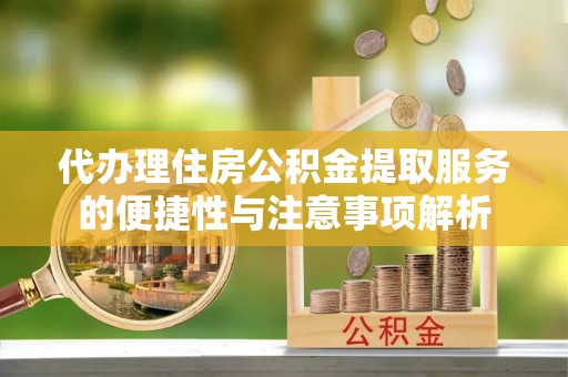 五河代办理住房公积金提取服务的便捷性与注意事项解析