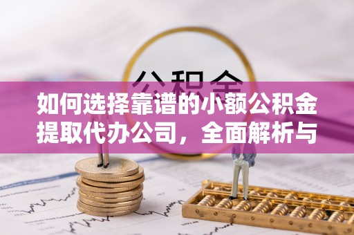 五河如何选择靠谱的小额公积金提取代办公司，全面解析与实用指南