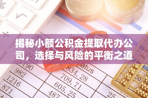 五河揭秘小额公积金提取代办公司，选择与风险的平衡之道
