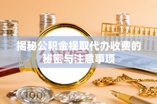 五河揭秘公积金提取代办收费的秘密与注意事项