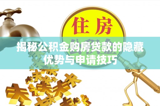 五河揭秘公积金购房贷款的隐藏优势与申请技巧