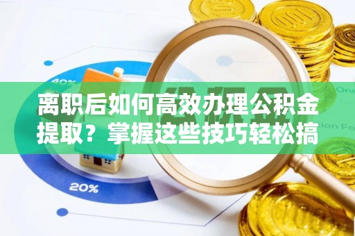 五河离职后如何高效办理公积金提取？掌握这些技巧轻松搞定