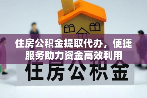 五河住房公积金提取代办，便捷服务助力资金高效利用