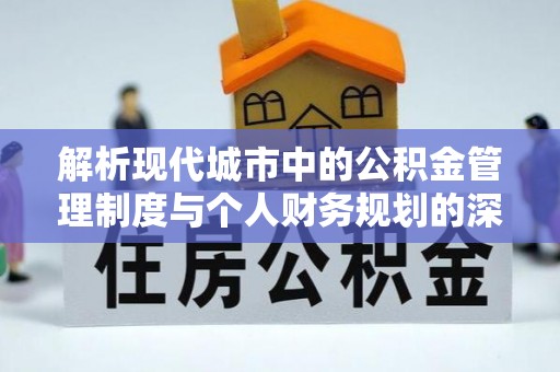 五河解析现代城市中的公积金管理制度与个人财务规划的深度关联
