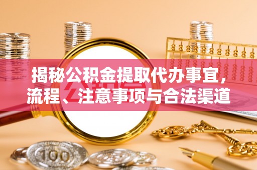 五河揭秘公积金提取代办事宜，流程、注意事项与合法渠道