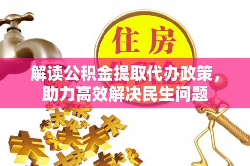 五河解读公积金提取代办政策，助力高效解决民生问题