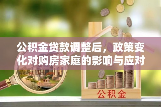 五河公积金贷款调整后，政策变化对购房家庭的影响与应对策略