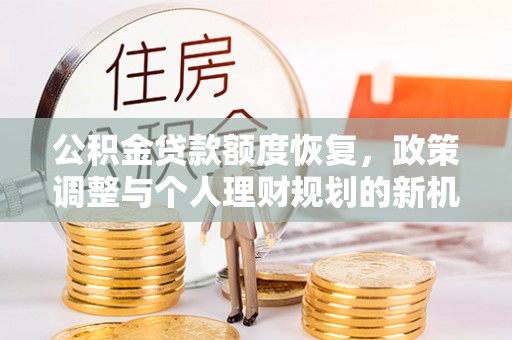 五河公积金贷款额度恢复，政策调整与个人理财规划的新机遇