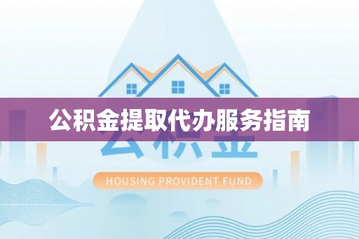 五河公积金提取代办服务指南