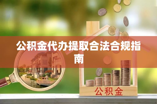 五河公积金代办提取合法合规指南