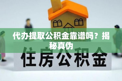 五河代办提取公积金靠谱吗？揭秘真伪