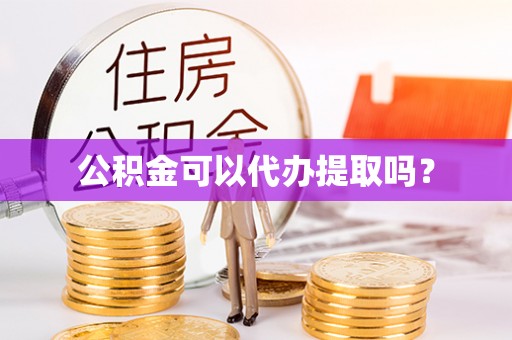五河公积金可以代办提取吗？