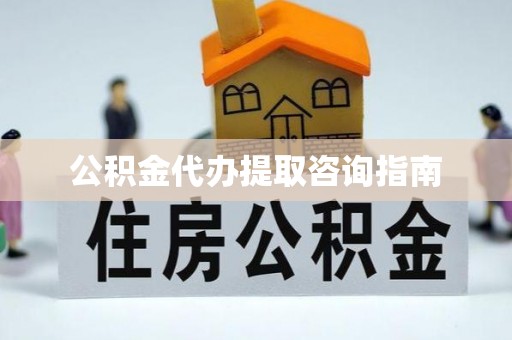 五河公积金代办提取咨询指南