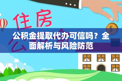 五河公积金提取代办可信吗？全面解析与风险防范