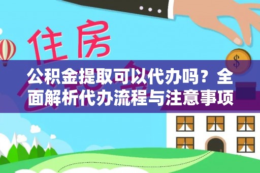 五河公积金提取可以代办吗？全面解析代办流程与注意事项
